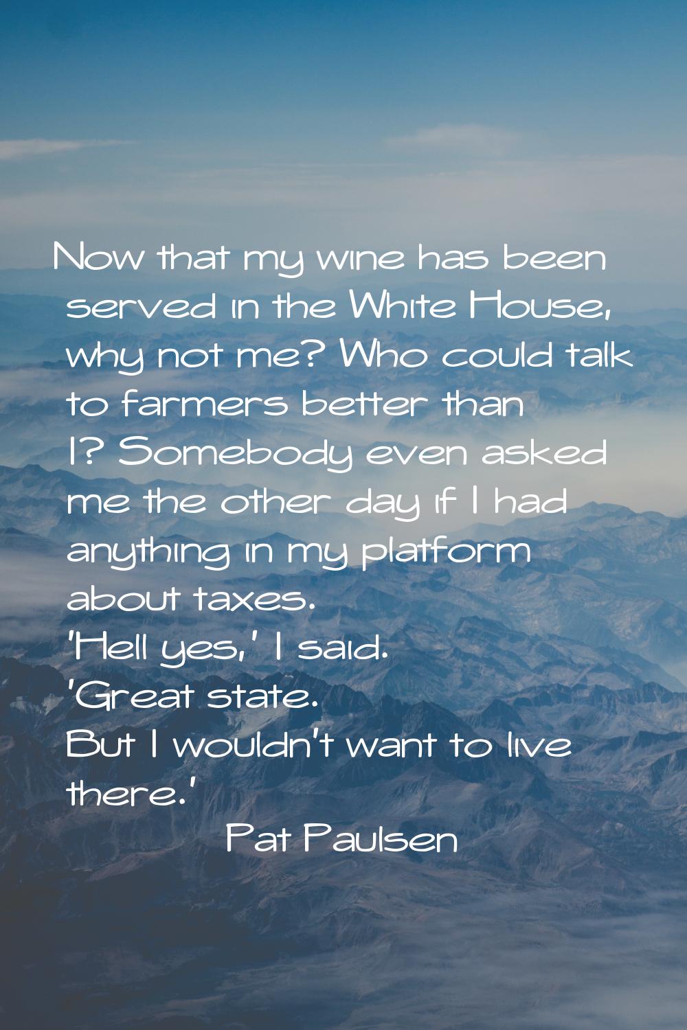 Now that my wine has been served in the White House, why not me? Who could talk to farmers better t