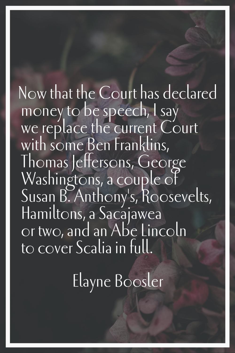 Now that the Court has declared money to be speech, I say we replace the current Court with some Be