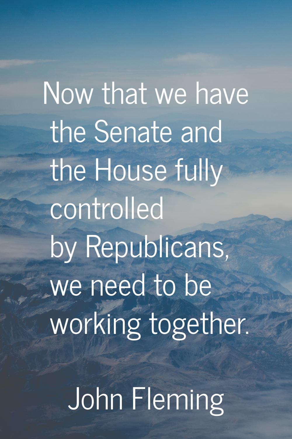 Now that we have the Senate and the House fully controlled by Republicans, we need to be working to