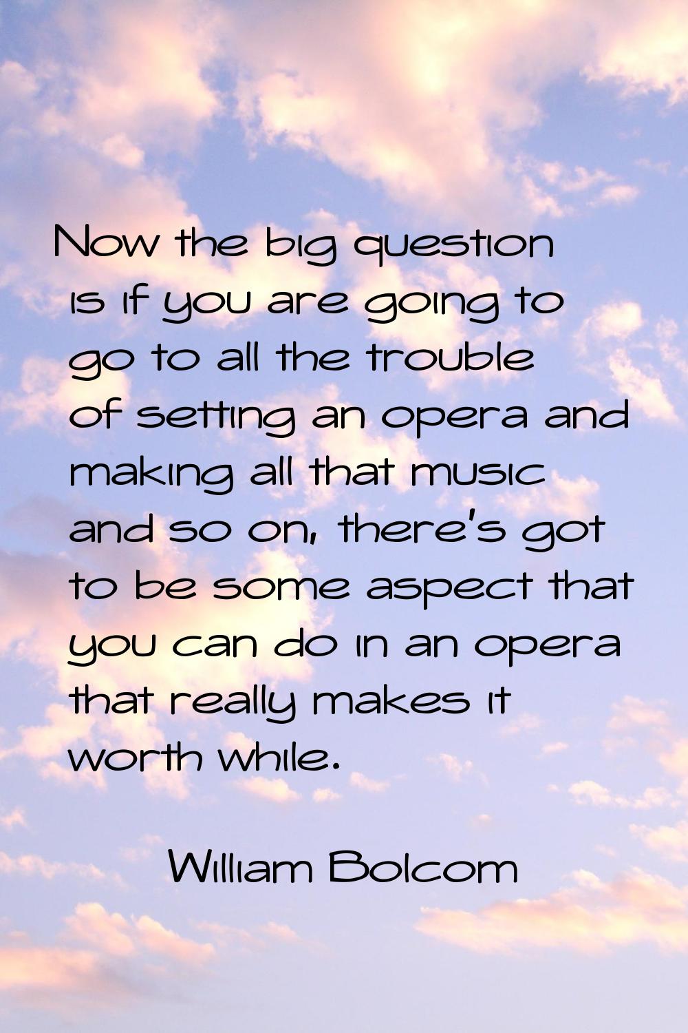 Now the big question is if you are going to go to all the trouble of setting an opera and making al