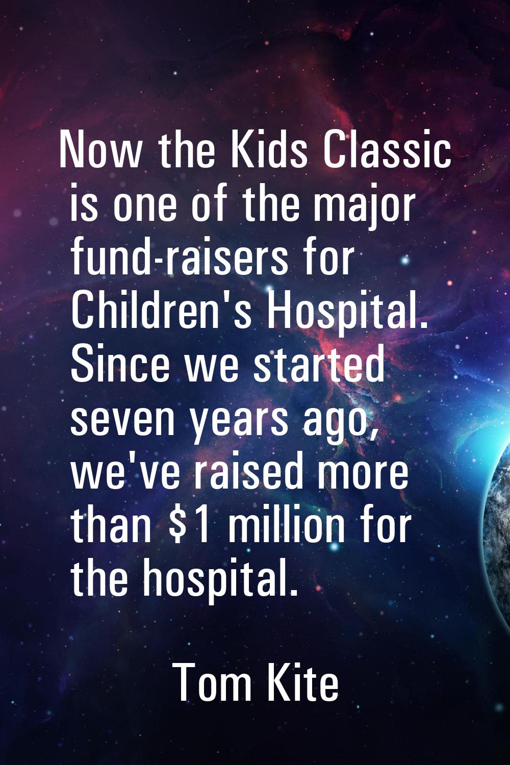Now the Kids Classic is one of the major fund-raisers for Children's Hospital. Since we started sev