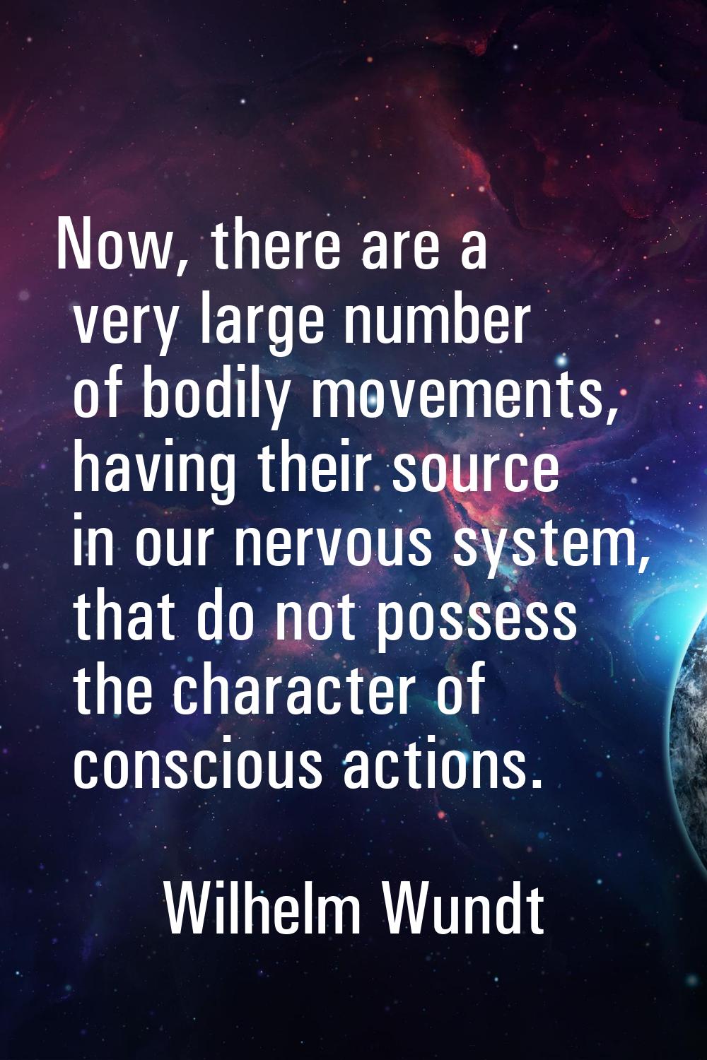 Now, there are a very large number of bodily movements, having their source in our nervous system, 