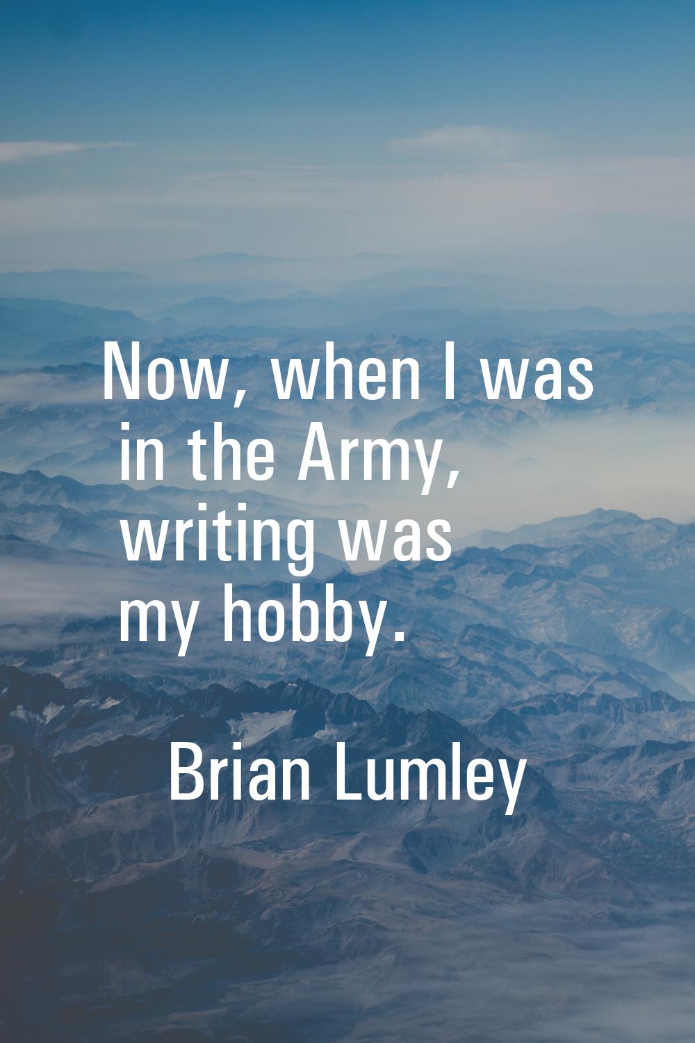Now, when I was in the Army, writing was my hobby.