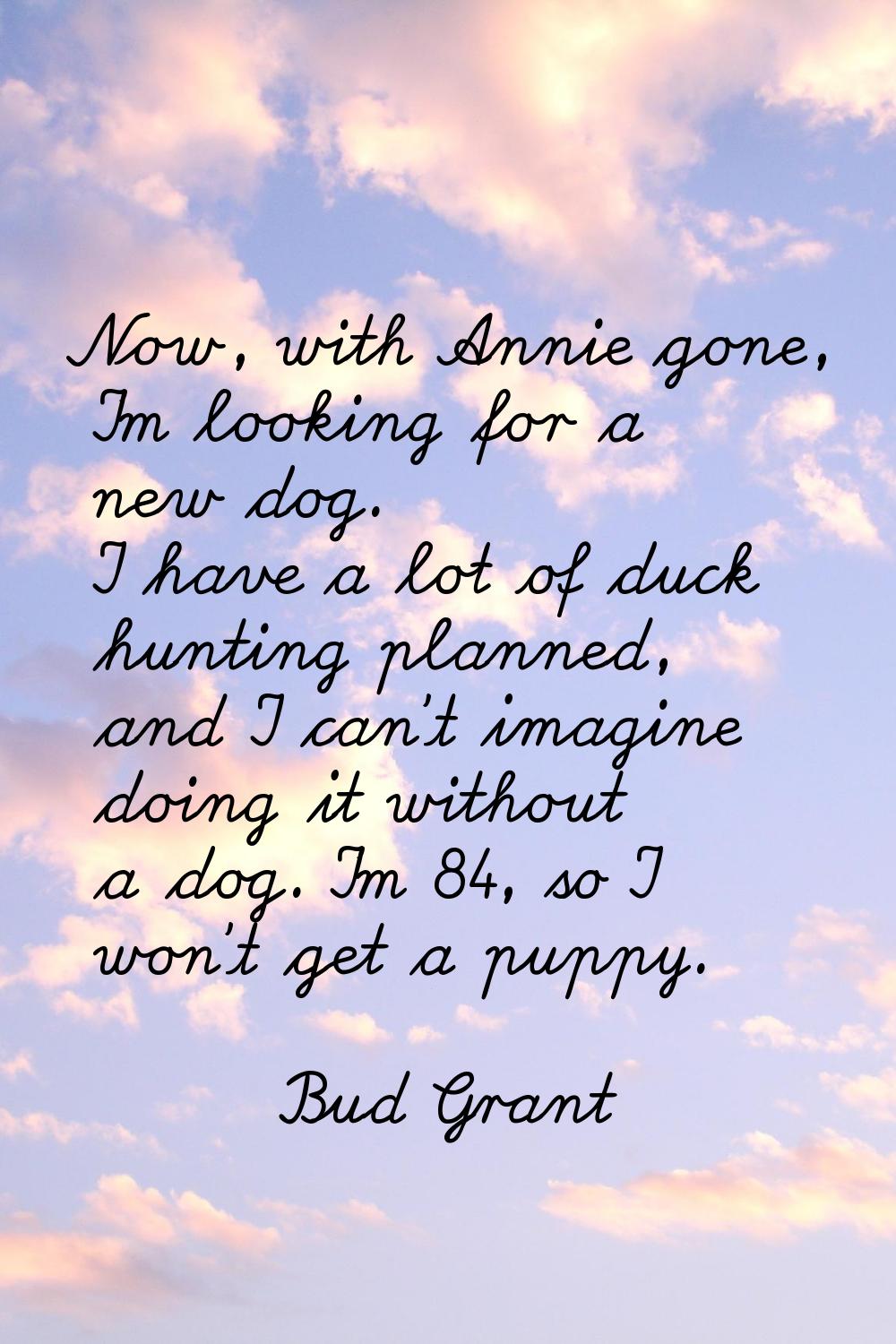 Now, with Annie gone, I'm looking for a new dog. I have a lot of duck hunting planned, and I can't 