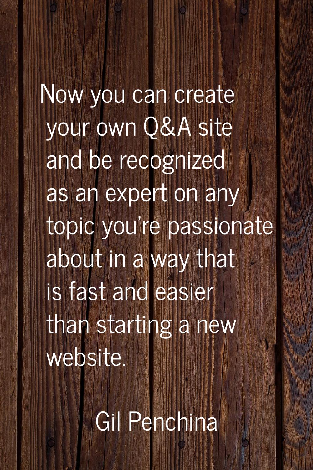 Now you can create your own Q&A site and be recognized as an expert on any topic you're passionate 