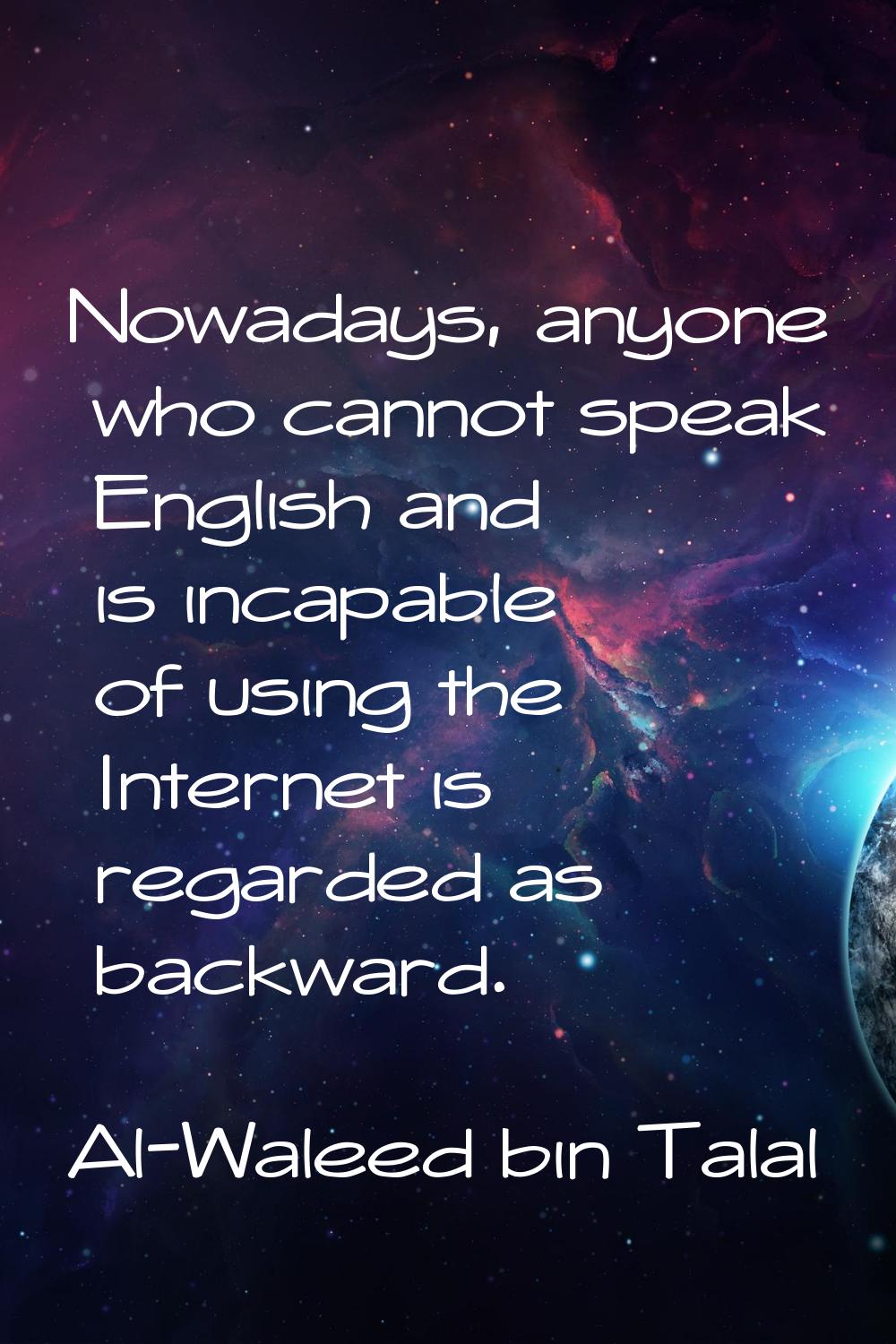 Nowadays, anyone who cannot speak English and is incapable of using the Internet is regarded as bac