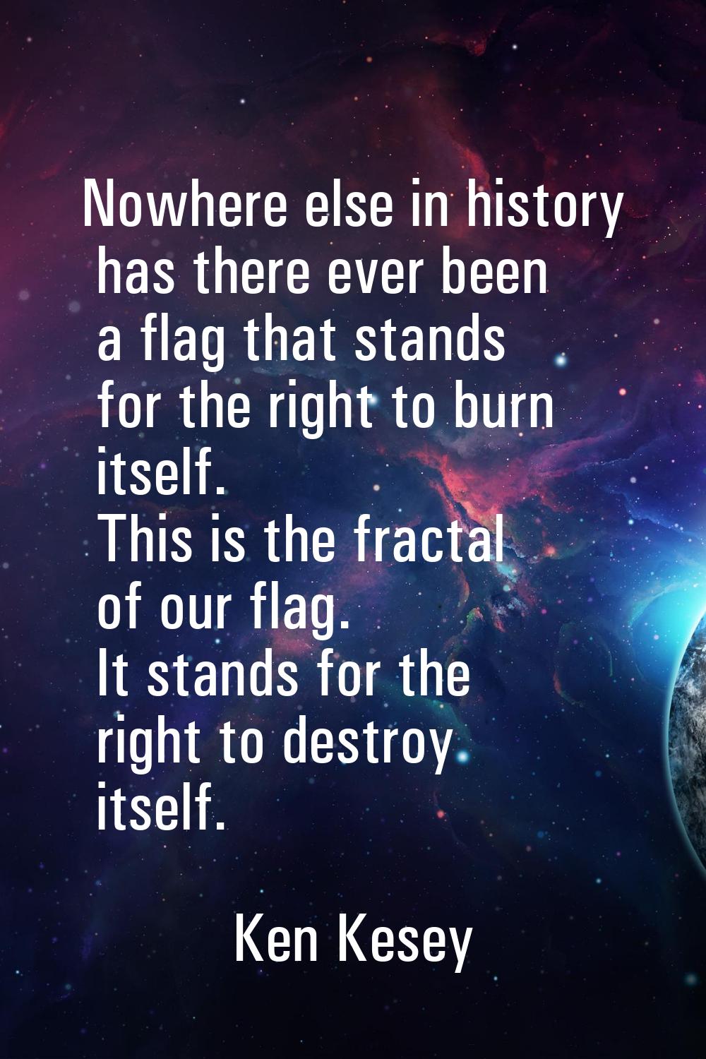 Nowhere else in history has there ever been a flag that stands for the right to burn itself. This i