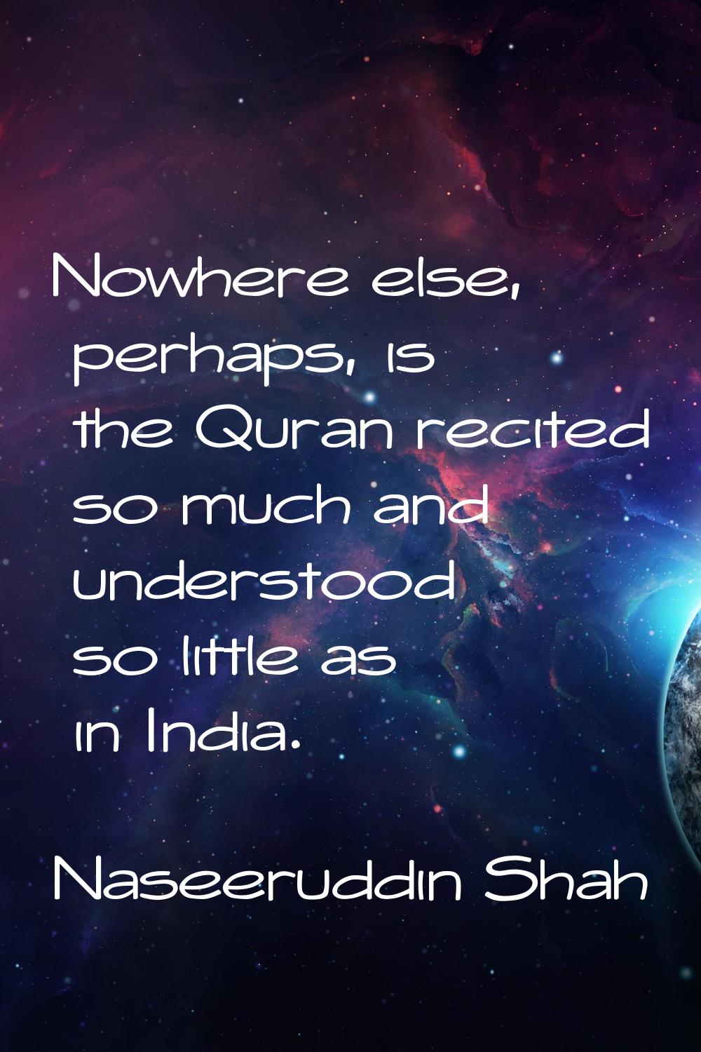 Nowhere else, perhaps, is the Quran recited so much and understood so little as in India.