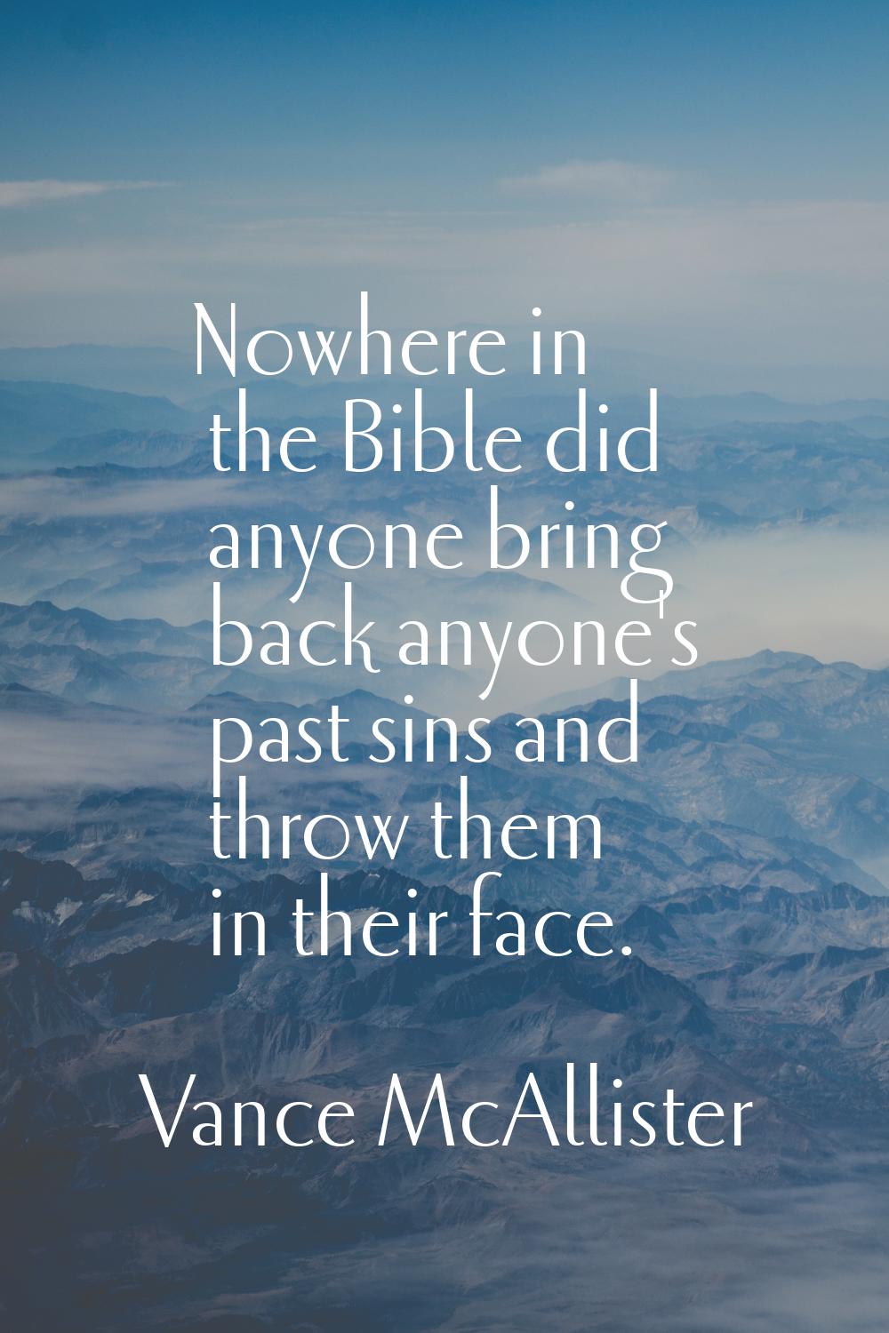 Nowhere in the Bible did anyone bring back anyone's past sins and throw them in their face.