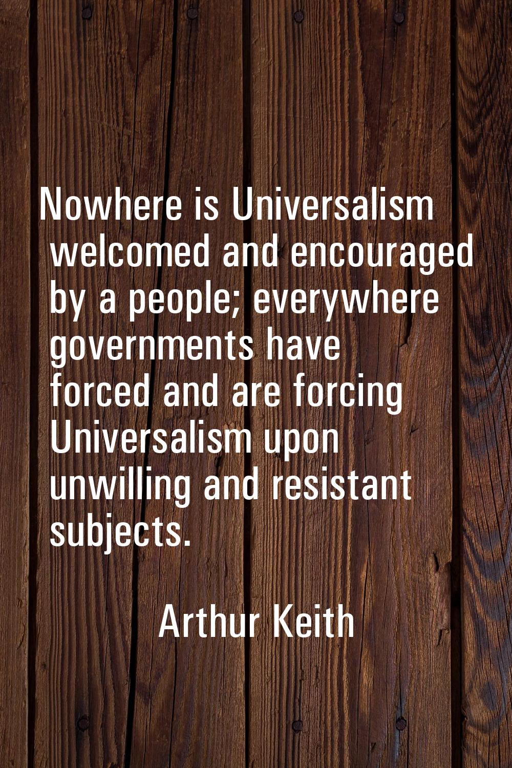 Nowhere is Universalism welcomed and encouraged by a people; everywhere governments have forced and