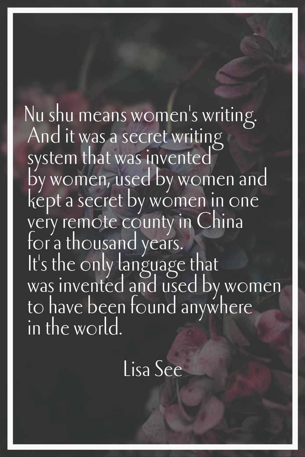Nu shu means women's writing. And it was a secret writing system that was invented by women, used b