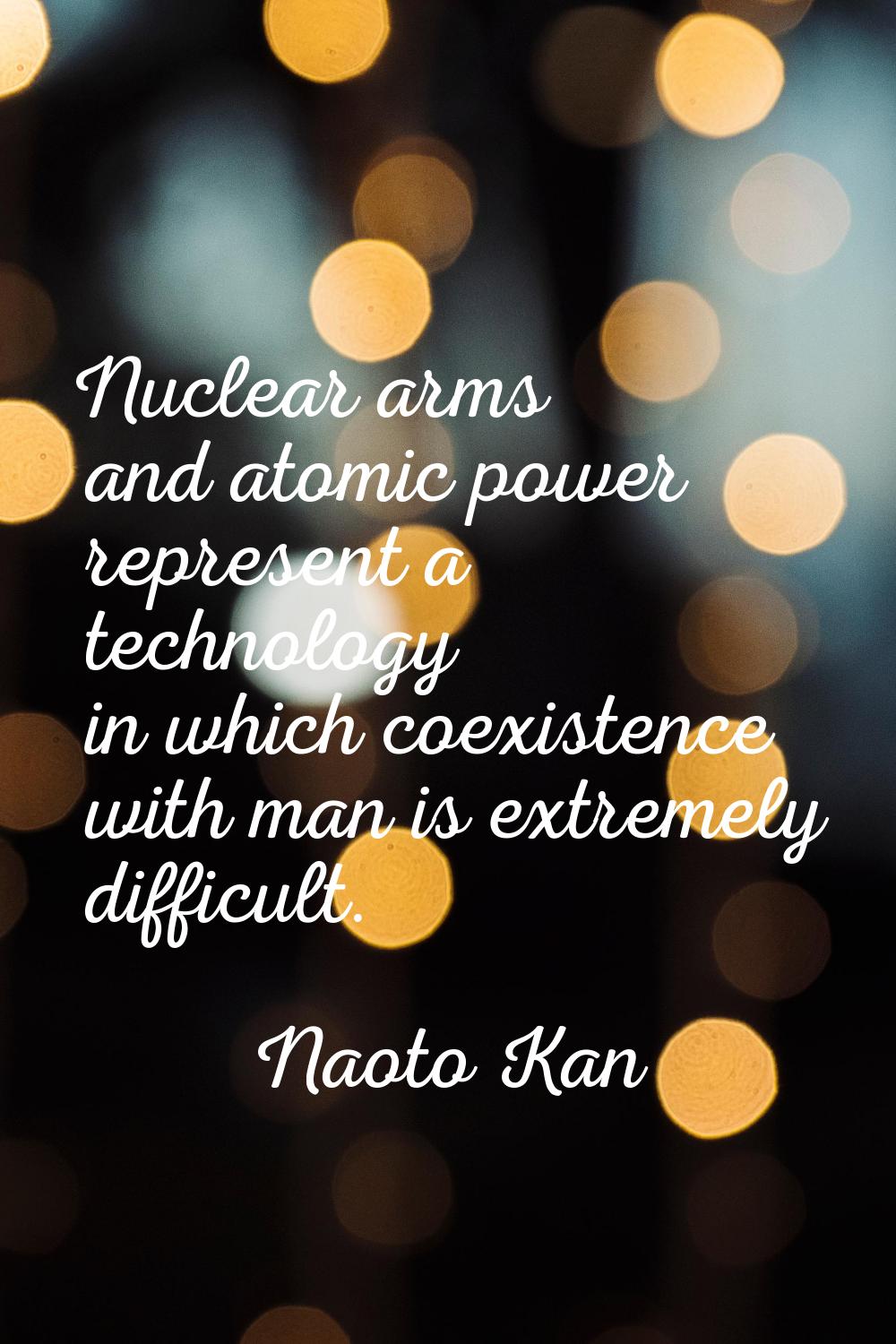 Nuclear arms and atomic power represent a technology in which coexistence with man is extremely dif