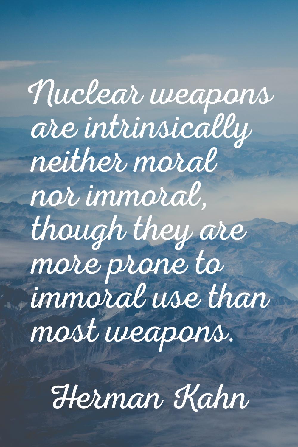 Nuclear weapons are intrinsically neither moral nor immoral, though they are more prone to immoral 