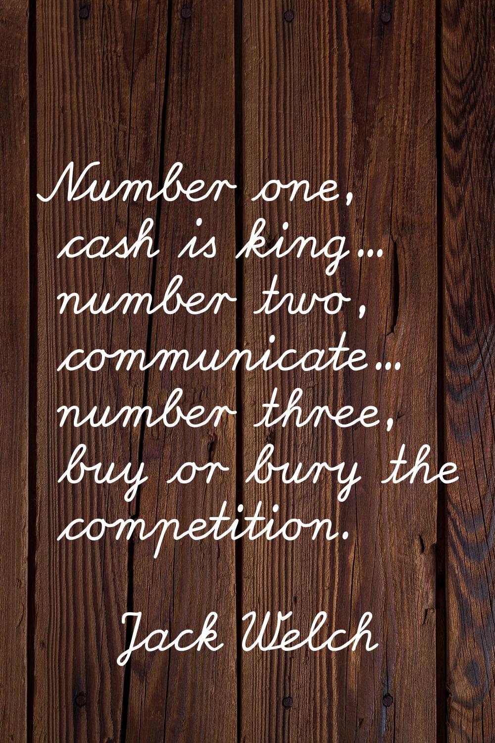Number one, cash is king... number two, communicate... number three, buy or bury the competition.