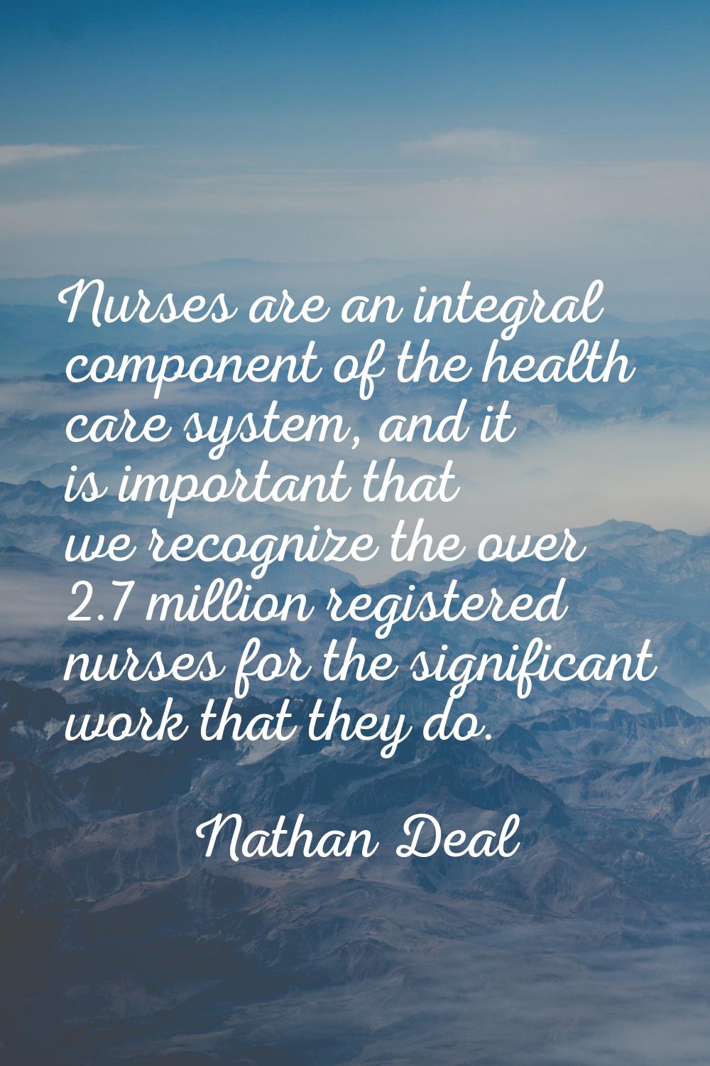 Nurses are an integral component of the health care system, and it is important that we recognize t