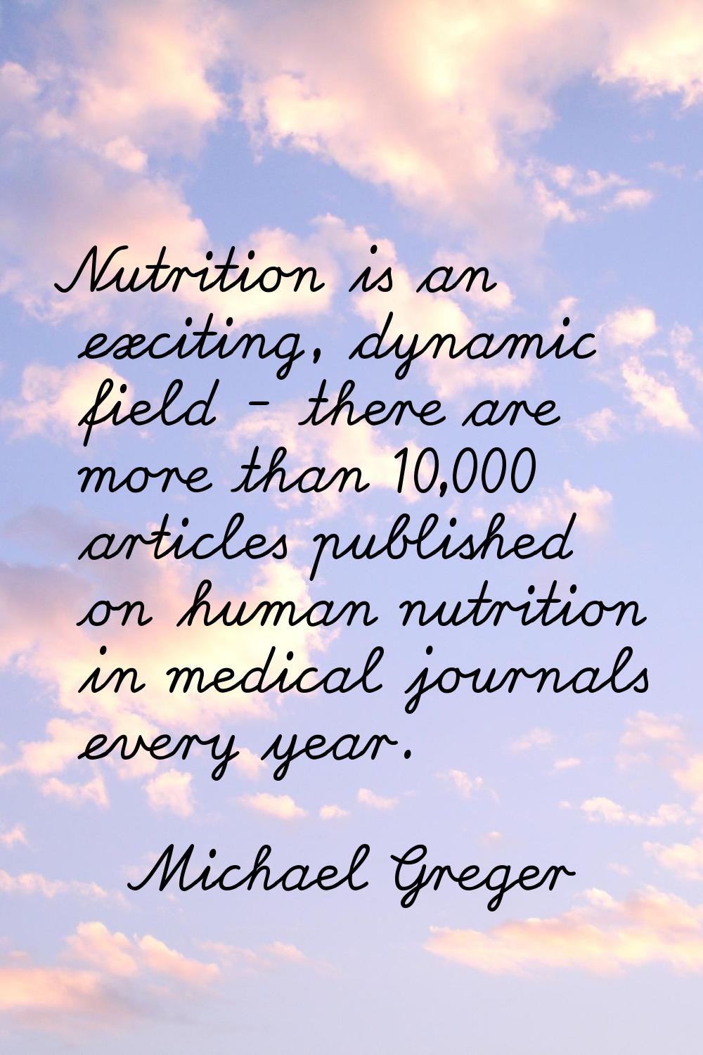 Nutrition is an exciting, dynamic field - there are more than 10,000 articles published on human nu
