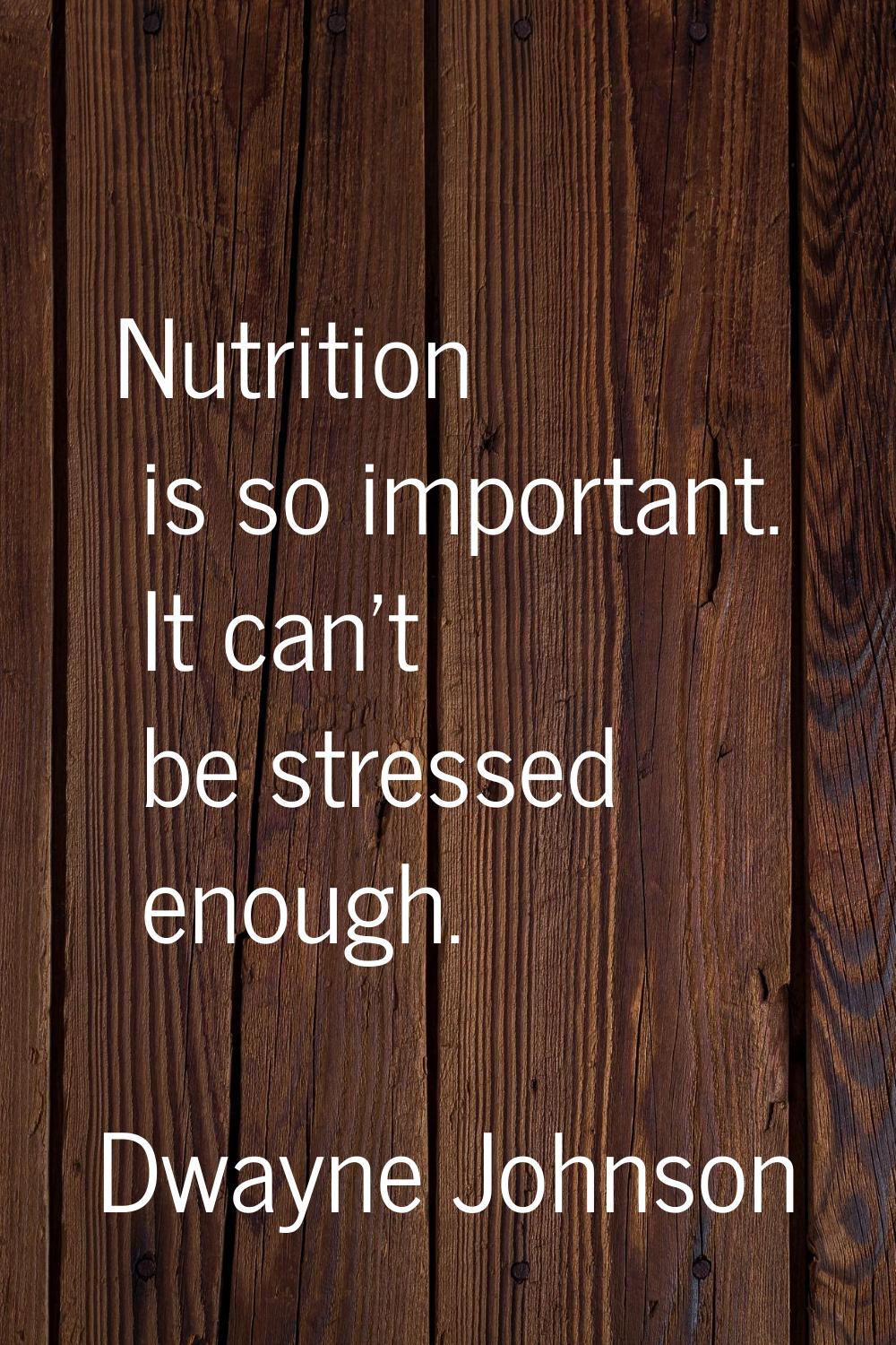 Nutrition is so important. It can't be stressed enough.