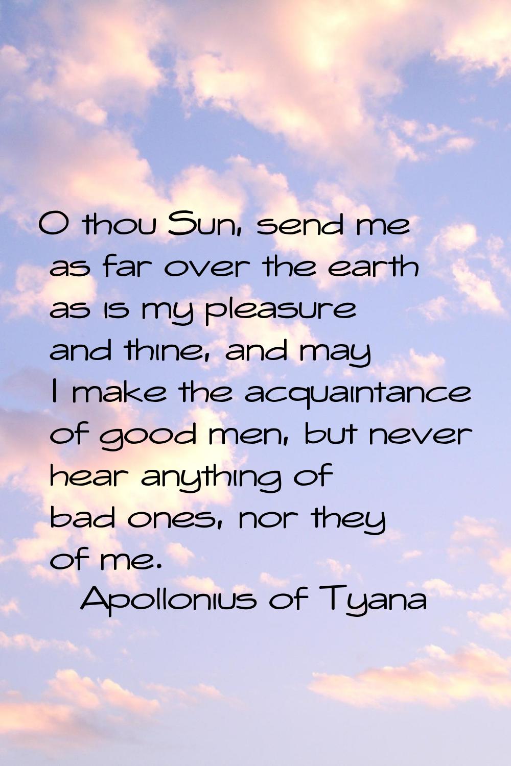 O thou Sun, send me as far over the earth as is my pleasure and thine, and may I make the acquainta