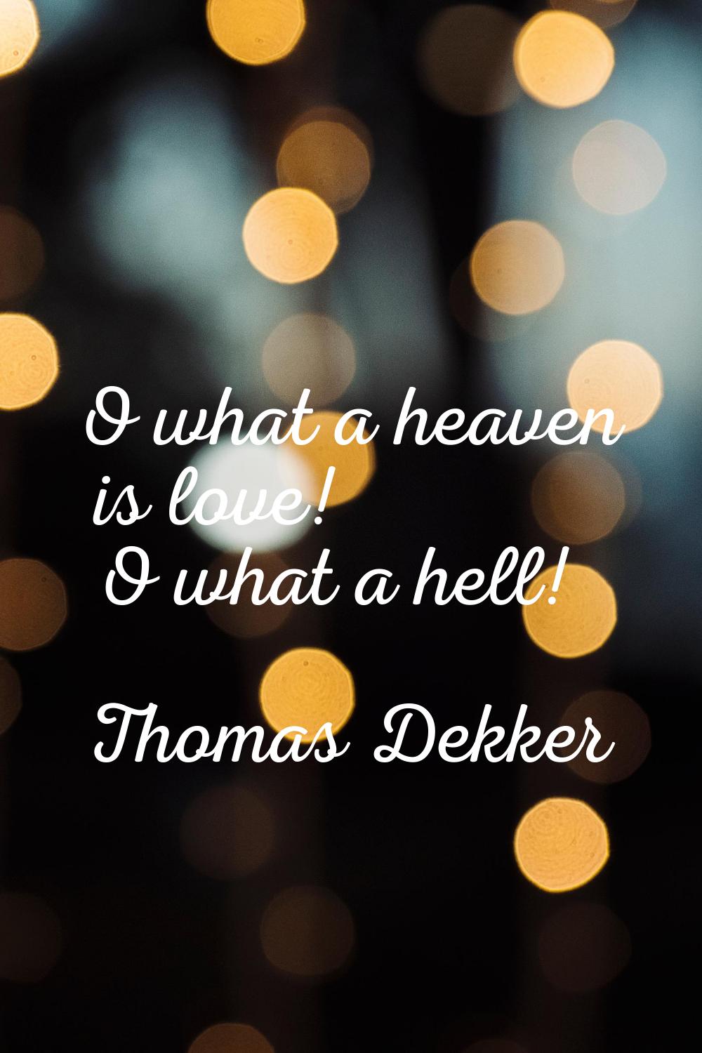 O what a heaven is love! O what a hell!