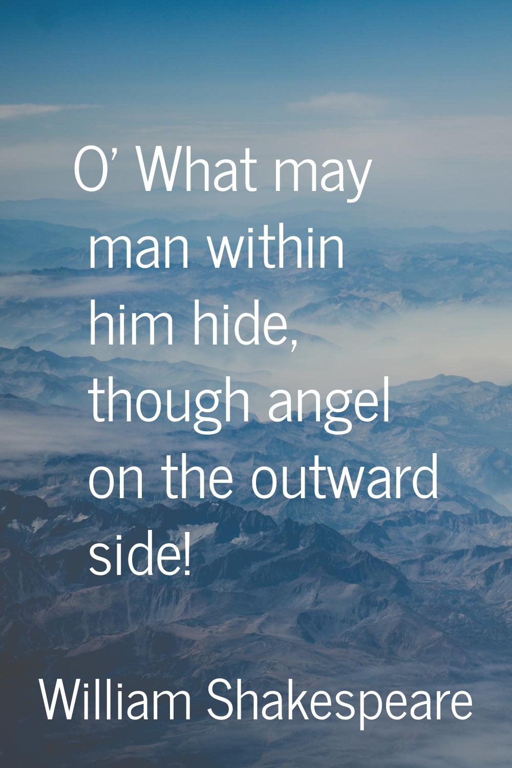 O' What may man within him hide, though angel on the outward side!