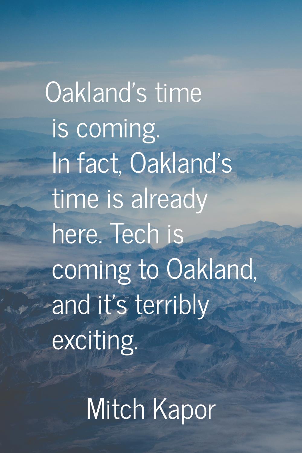 Oakland's time is coming. In fact, Oakland's time is already here. Tech is coming to Oakland, and i