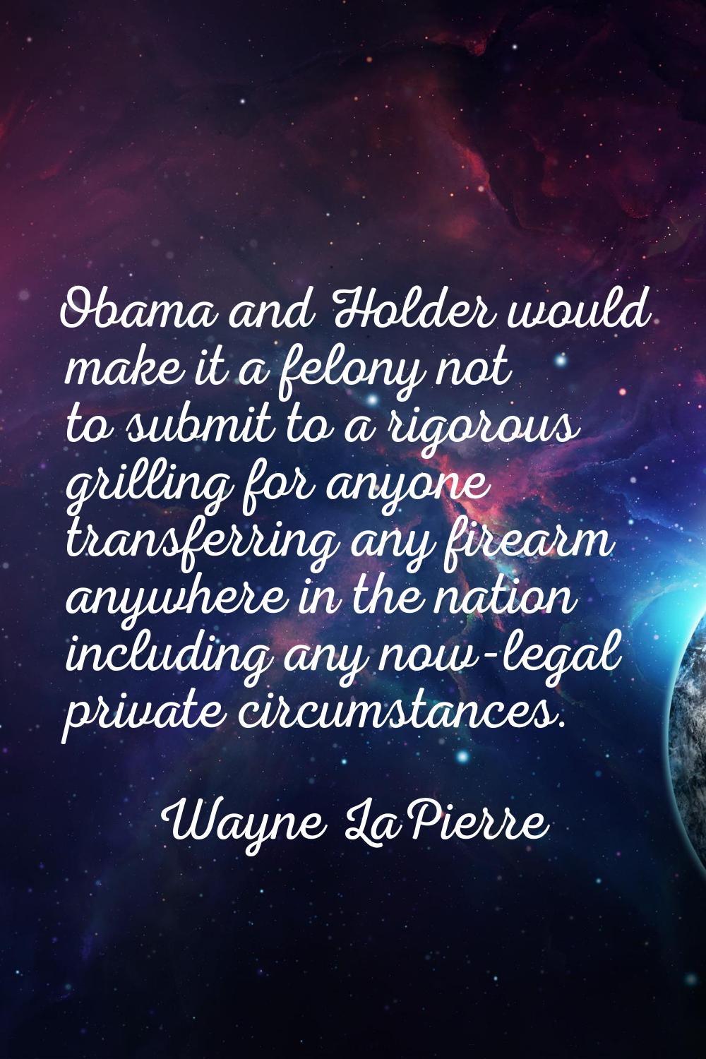 Obama and Holder would make it a felony not to submit to a rigorous grilling for anyone transferrin