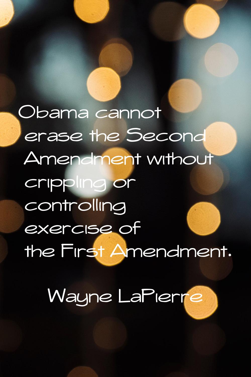 Obama cannot erase the Second Amendment without crippling or controlling exercise of the First Amen