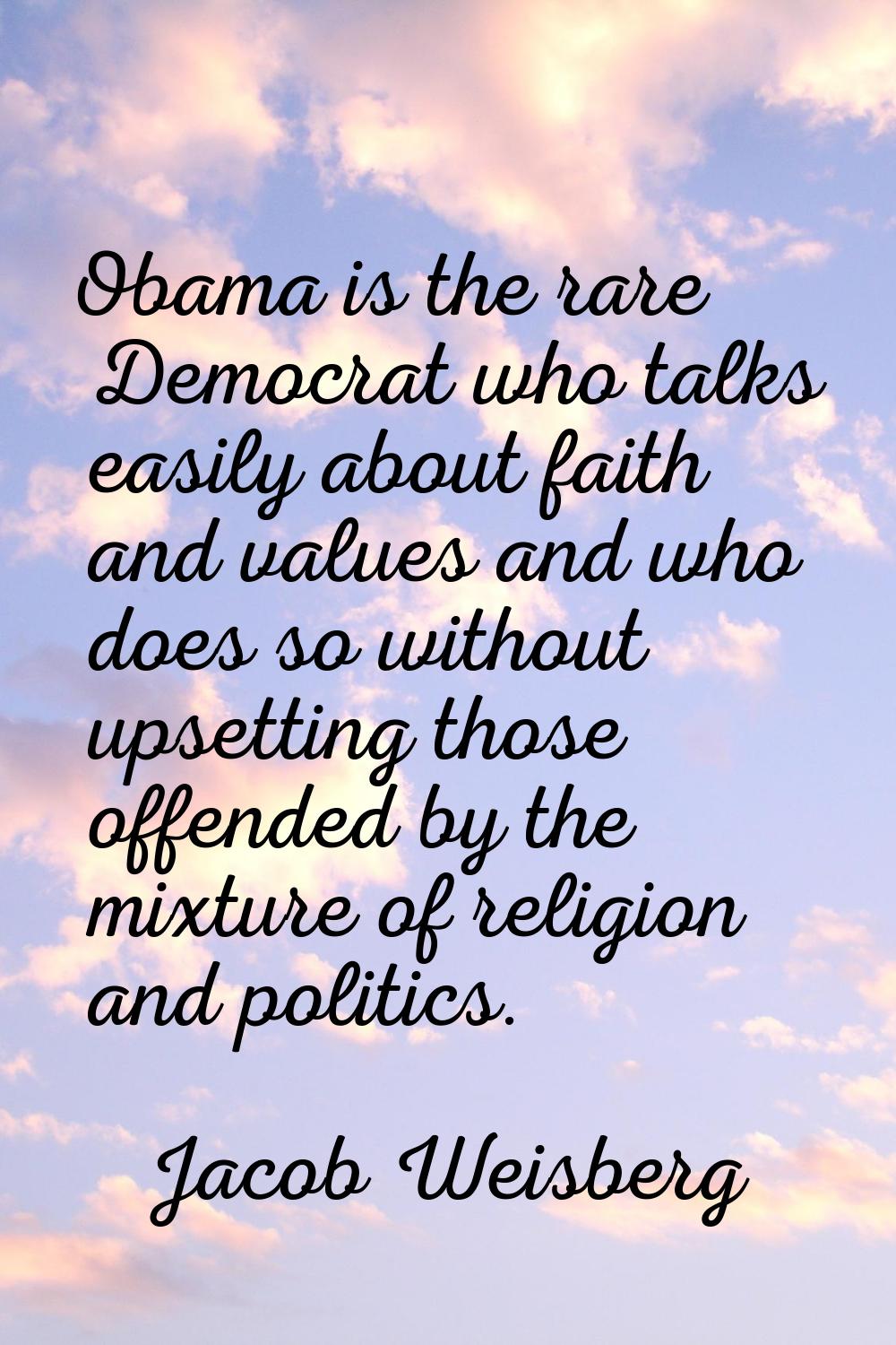Obama is the rare Democrat who talks easily about faith and values and who does so without upsettin