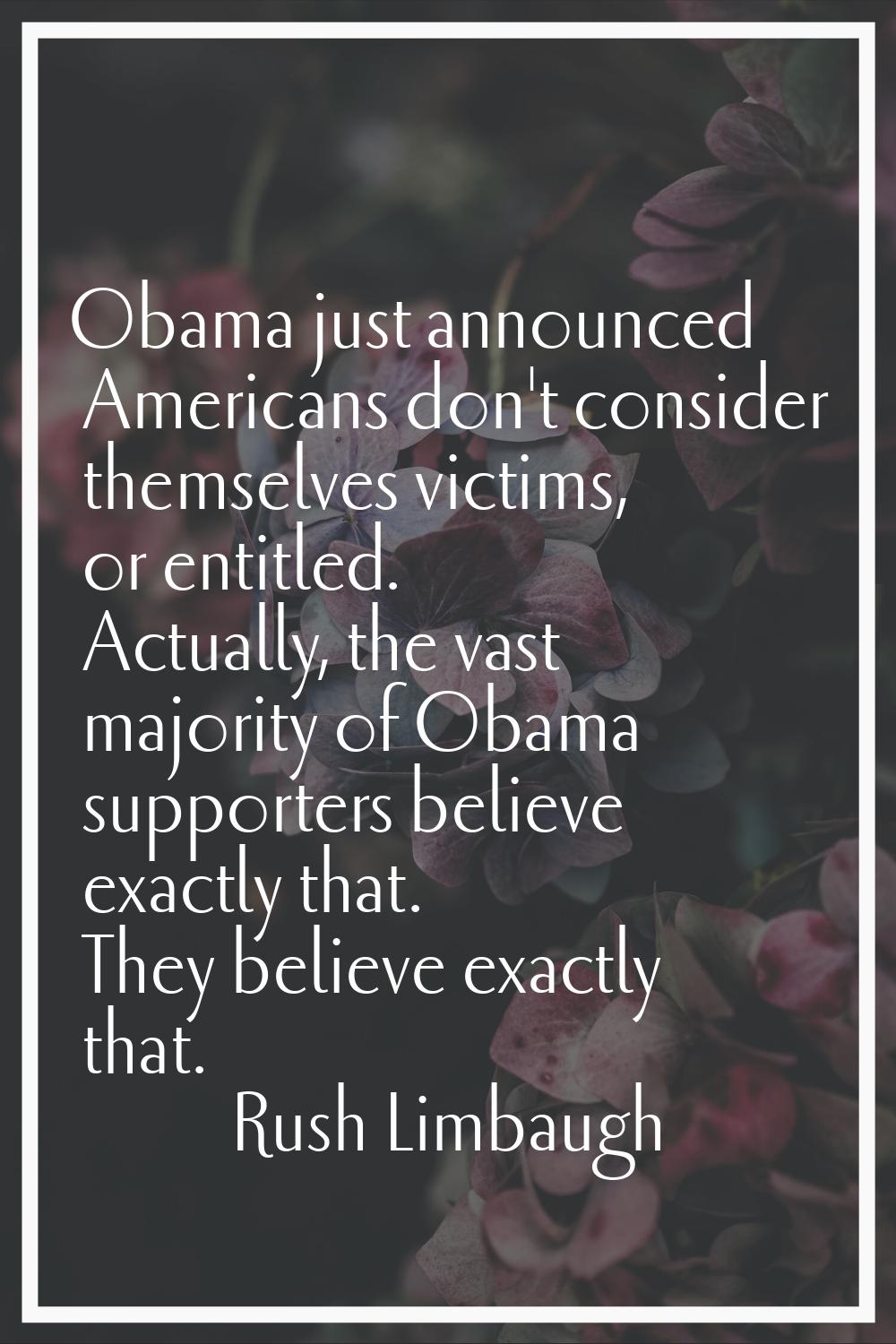 Obama just announced Americans don't consider themselves victims, or entitled. Actually, the vast m