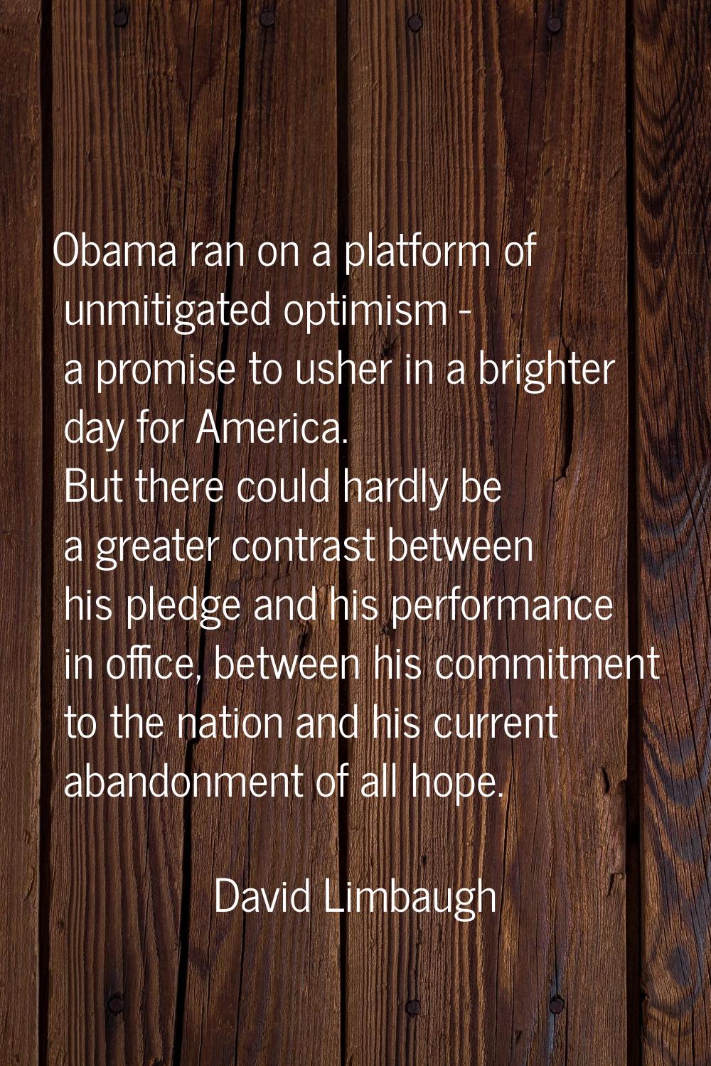 Obama ran on a platform of unmitigated optimism - a promise to usher in a brighter day for America.