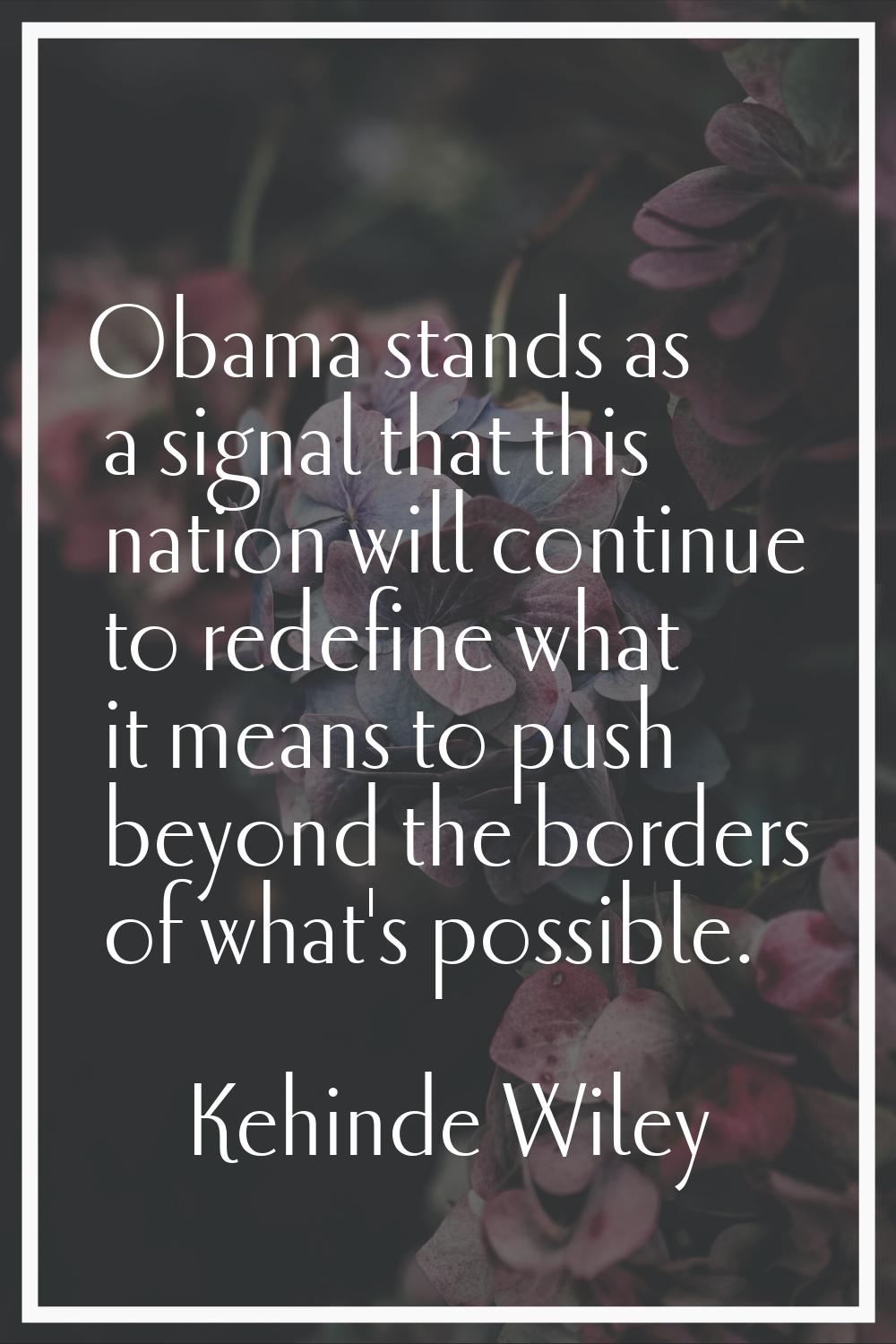 Obama stands as a signal that this nation will continue to redefine what it means to push beyond th