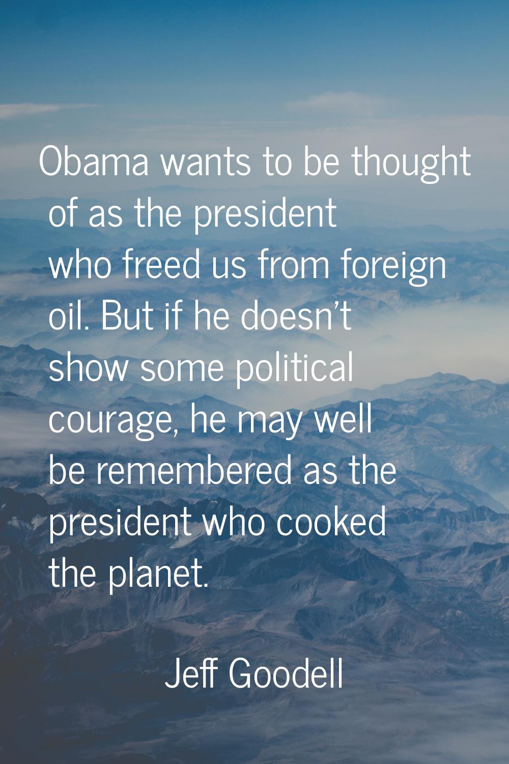 Obama wants to be thought of as the president who freed us from foreign oil. But if he doesn't show