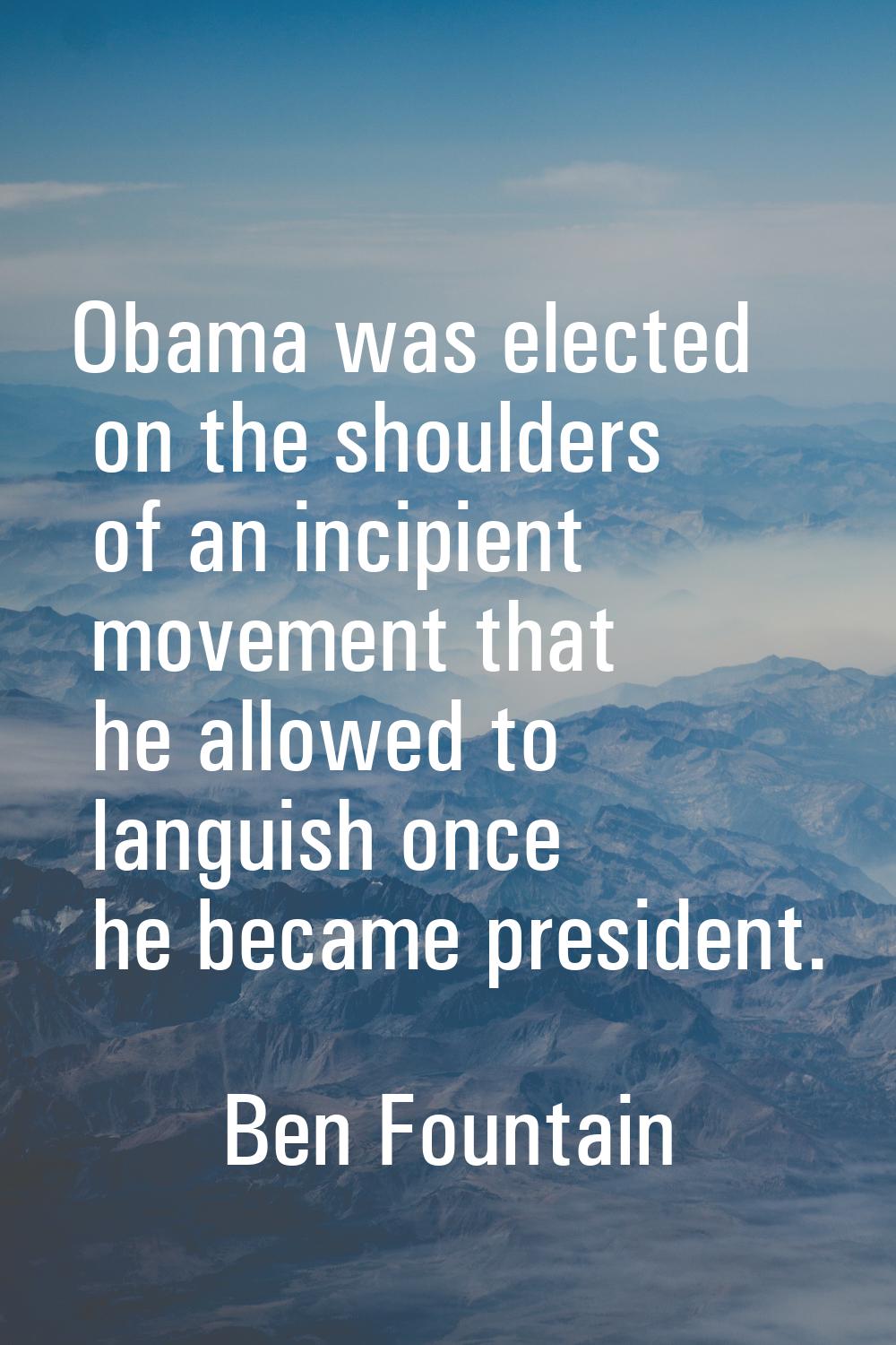 Obama was elected on the shoulders of an incipient movement that he allowed to languish once he bec