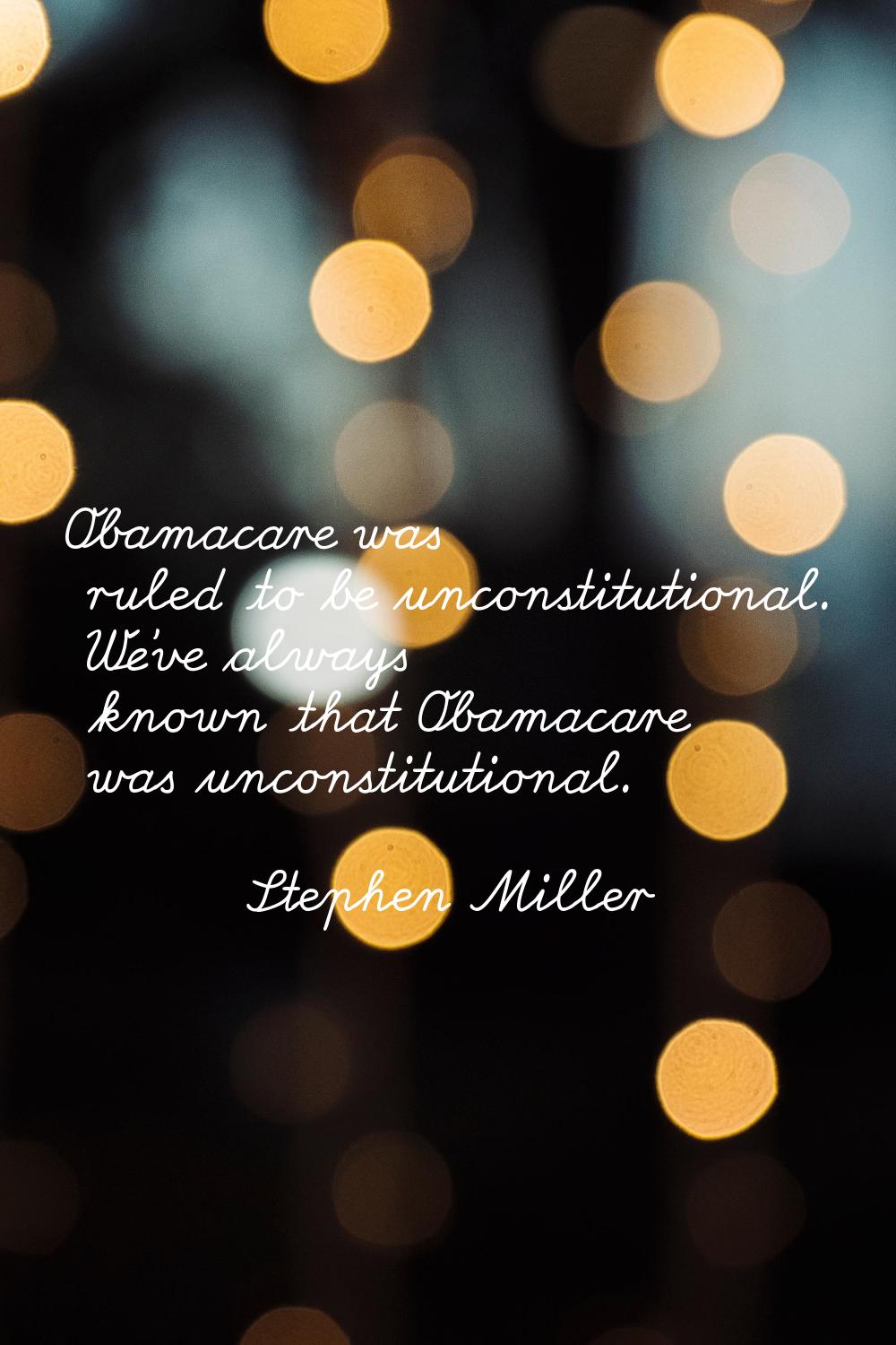 Obamacare was ruled to be unconstitutional. We've always known that Obamacare was unconstitutional.