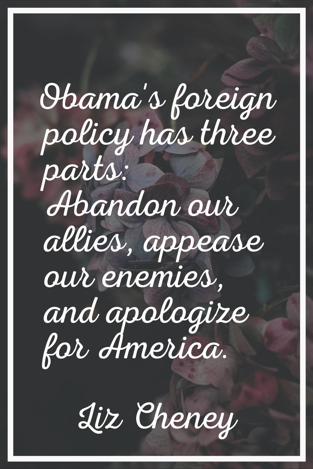 Obama's foreign policy has three parts: Abandon our allies, appease our enemies, and apologize for 