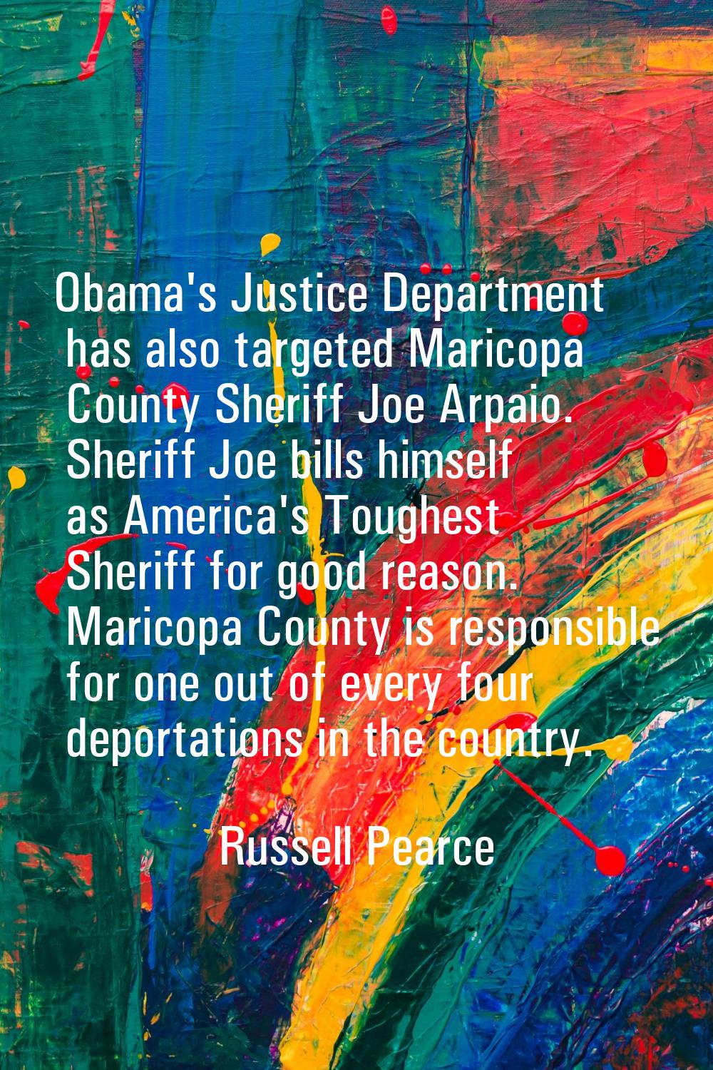 Obama's Justice Department has also targeted Maricopa County Sheriff Joe Arpaio. Sheriff Joe bills 