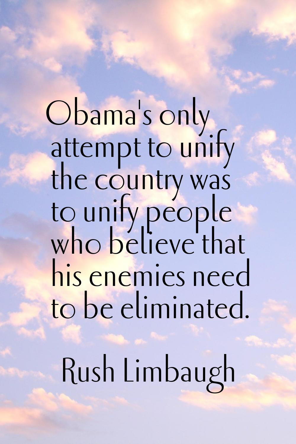 Obama's only attempt to unify the country was to unify people who believe that his enemies need to 