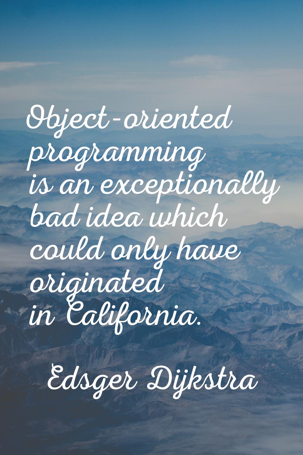Object-oriented programming is an exceptionally bad idea which could only have originated in Califo