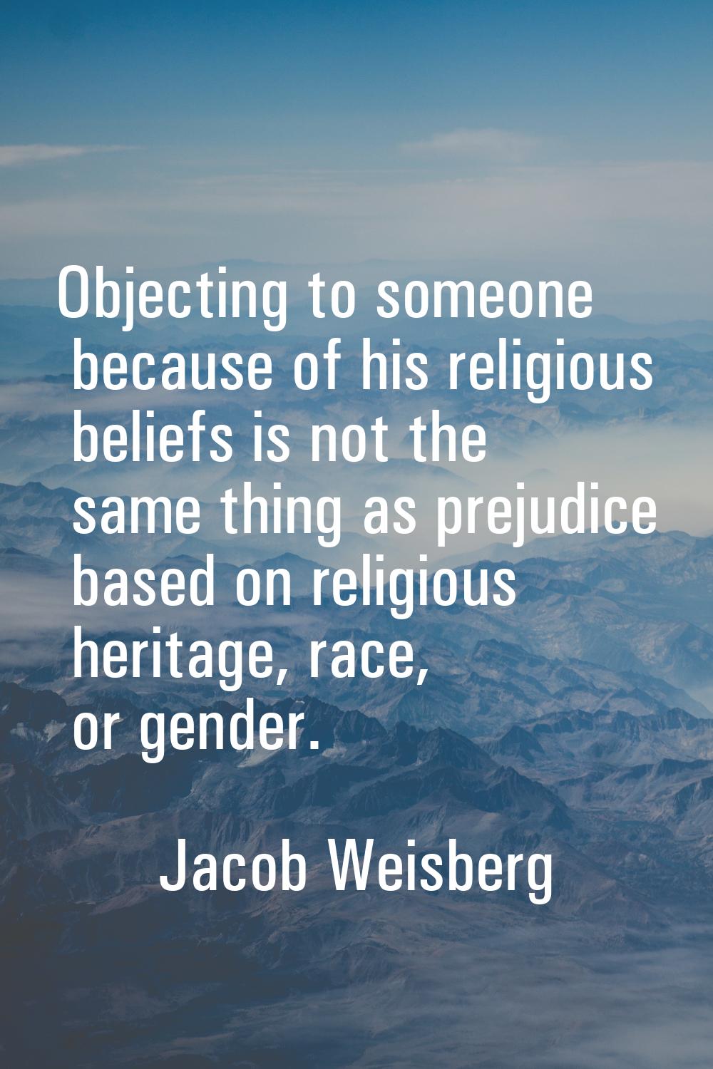 Objecting to someone because of his religious beliefs is not the same thing as prejudice based on r
