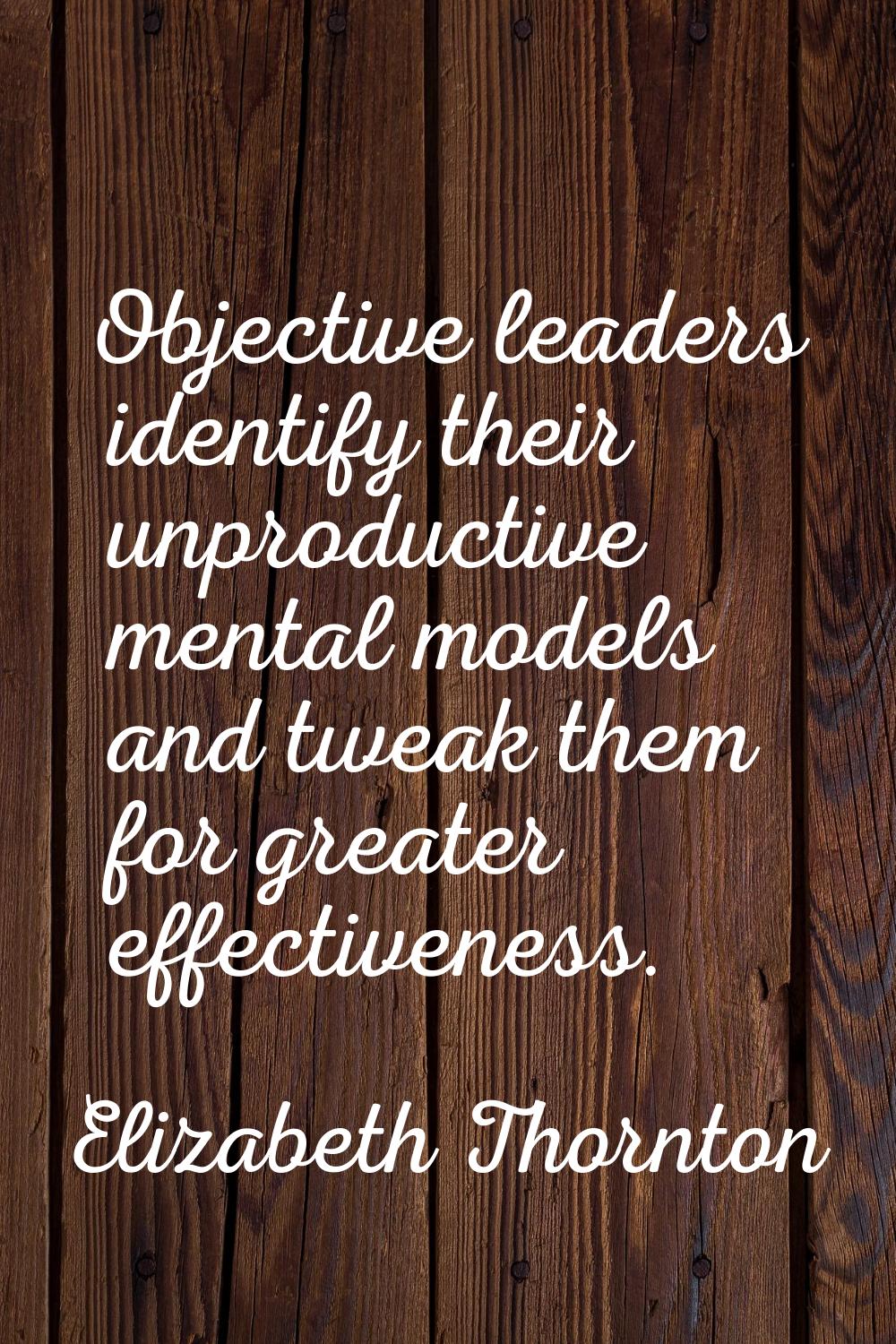 Objective leaders identify their unproductive mental models and tweak them for greater effectivenes