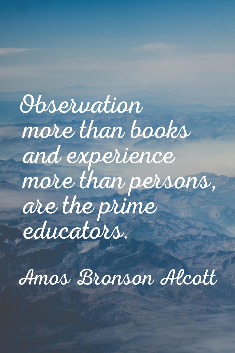Observation more than books and experience more than persons, are the prime educators.