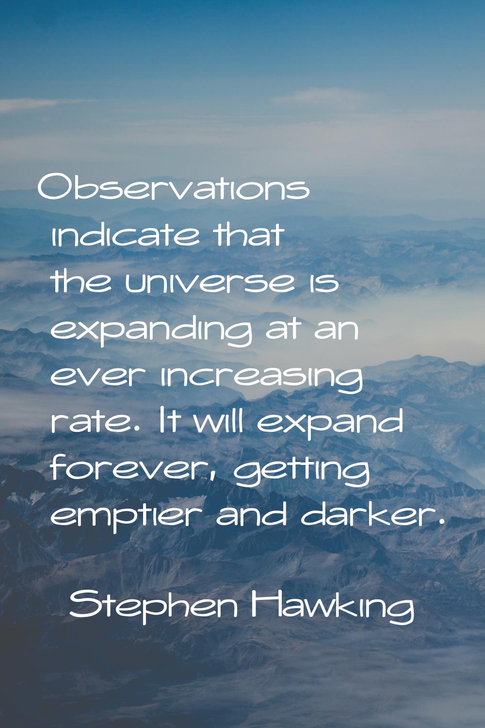 Observations indicate that the universe is expanding at an ever increasing rate. It will expand for