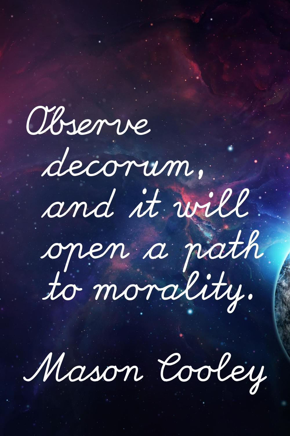 Observe decorum, and it will open a path to morality.