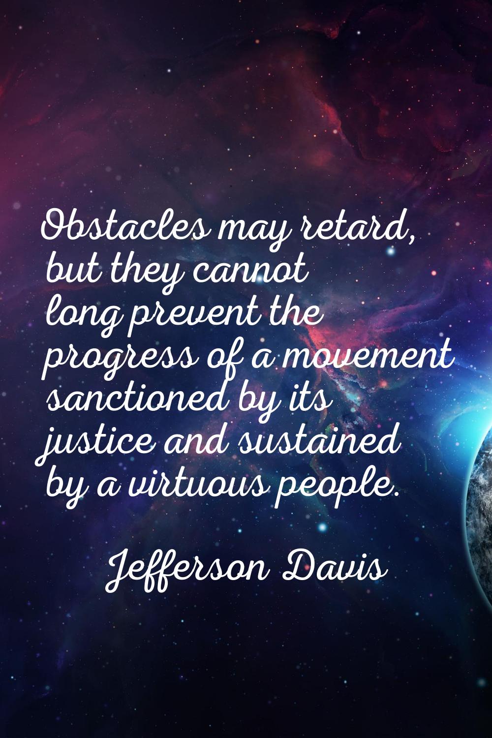 Obstacles may retard, but they cannot long prevent the progress of a movement sanctioned by its jus