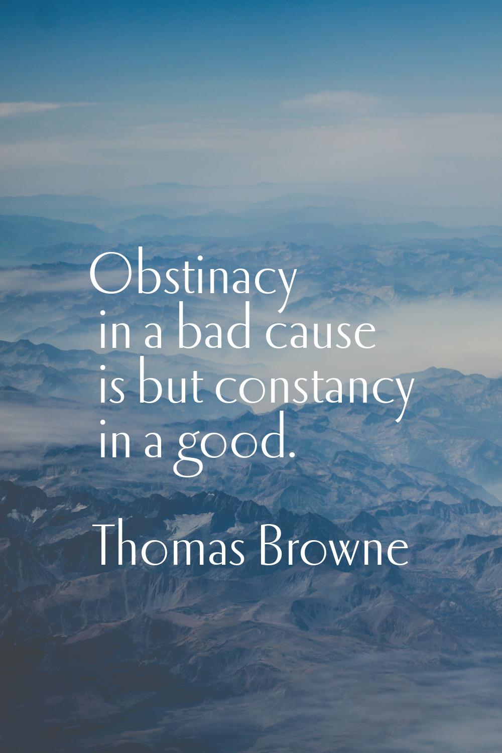 Obstinacy in a bad cause is but constancy in a good.