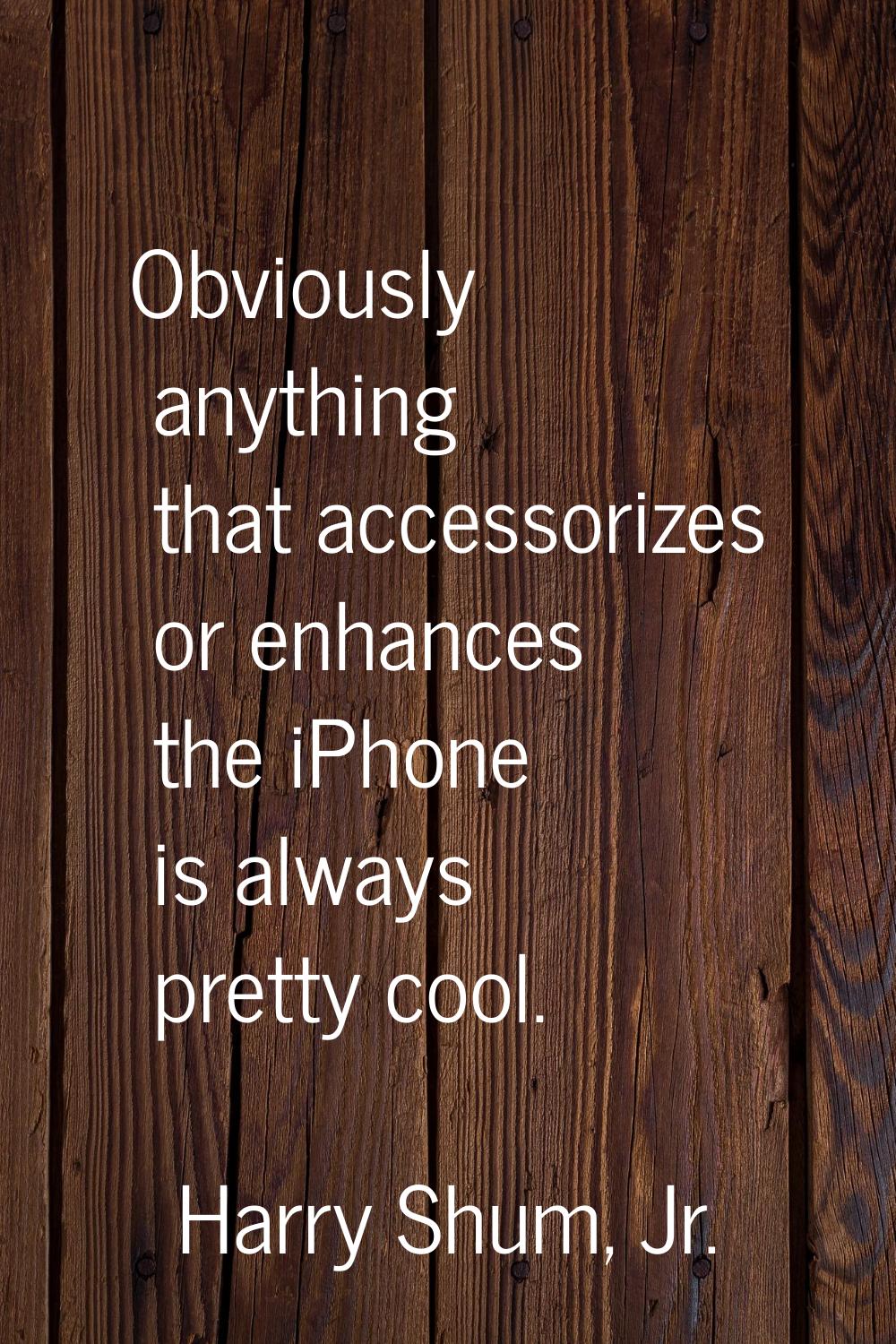 Obviously anything that accessorizes or enhances the iPhone is always pretty cool.