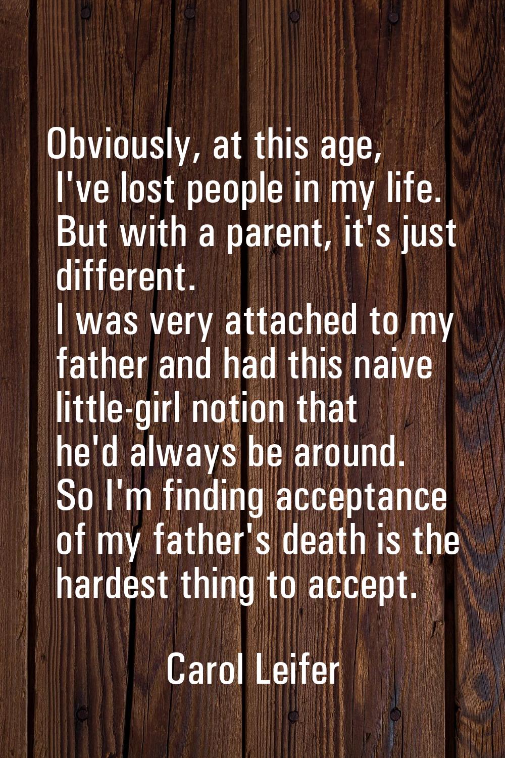 Obviously, at this age, I've lost people in my life. But with a parent, it's just different. I was 