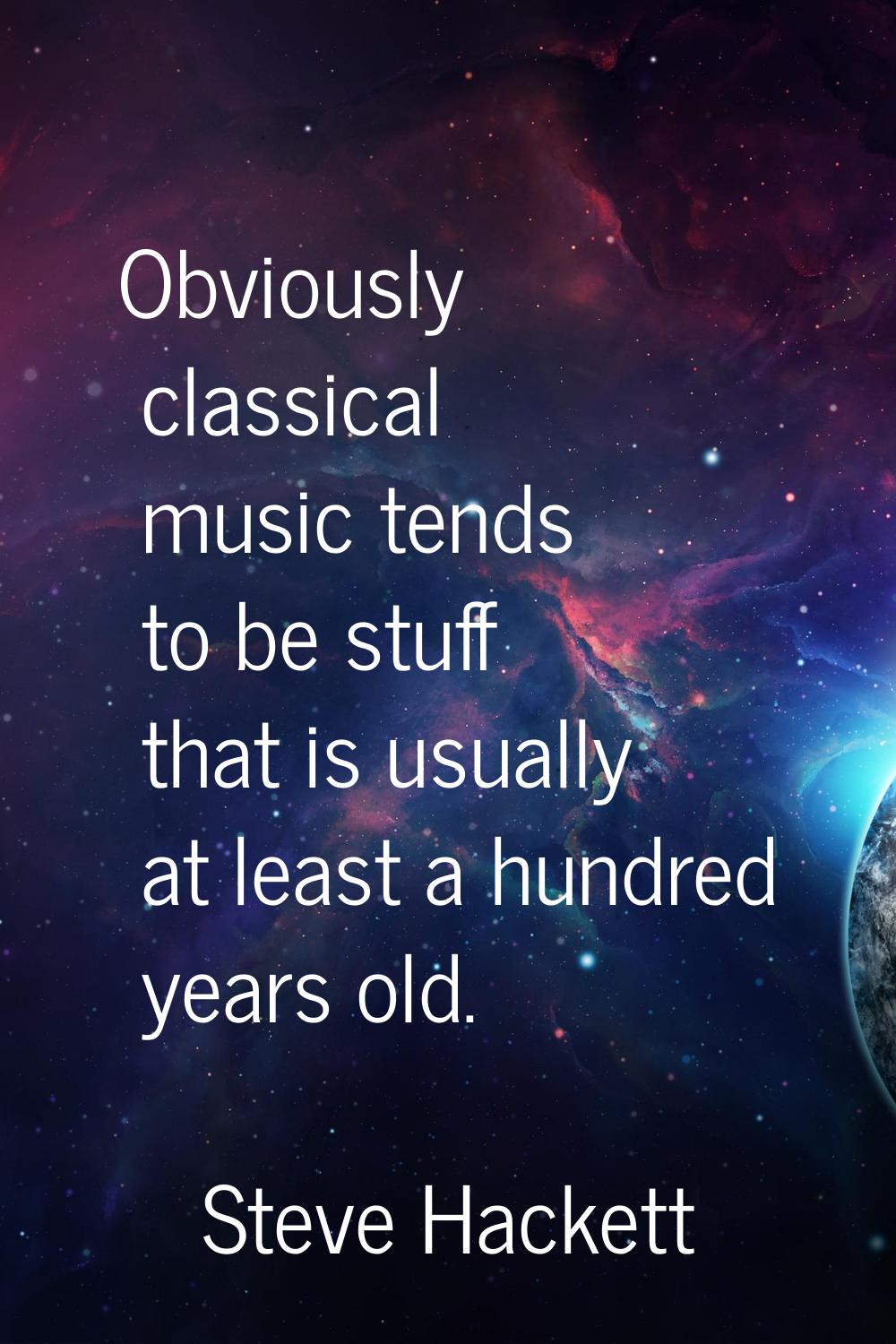 Obviously classical music tends to be stuff that is usually at least a hundred years old.