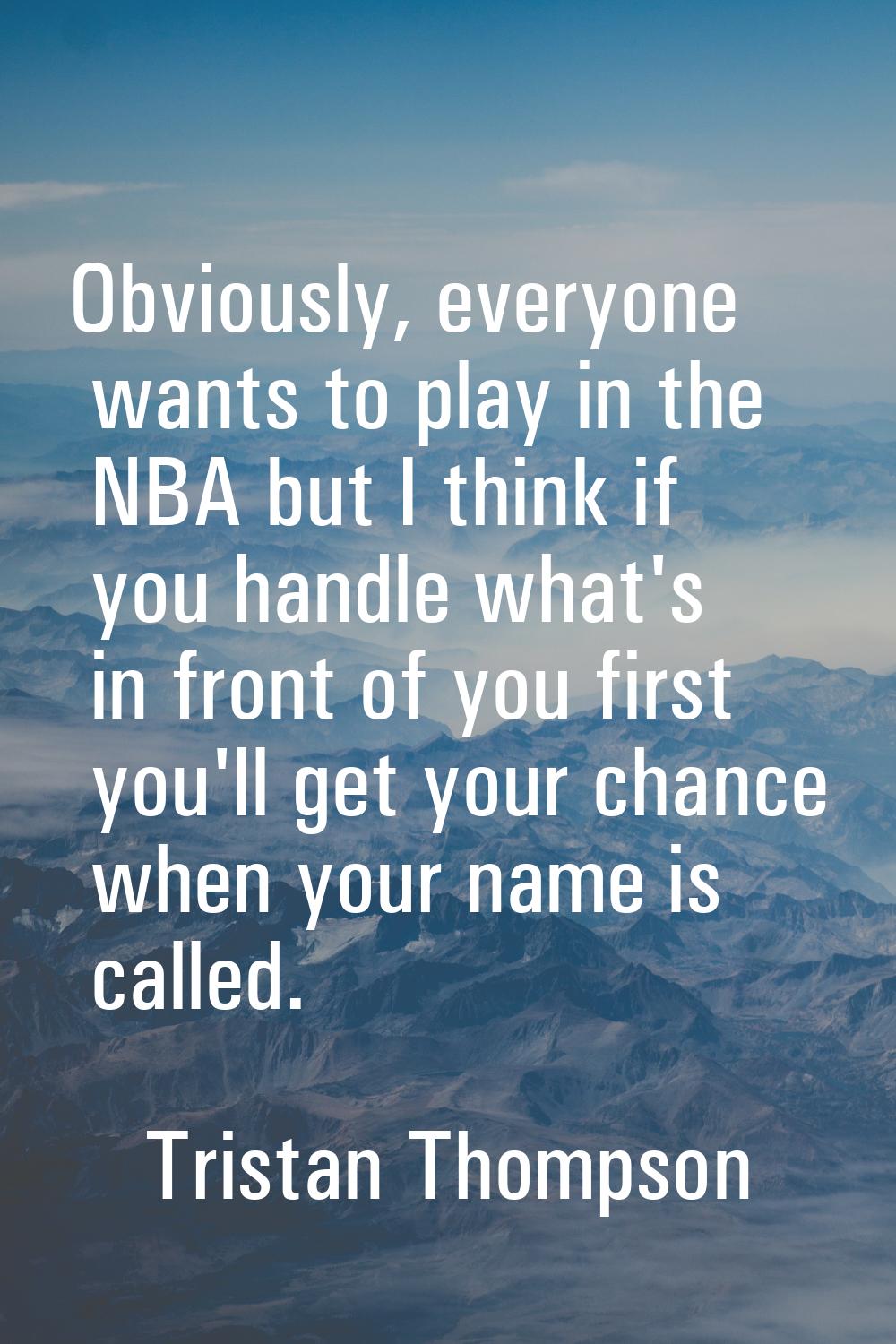Obviously, everyone wants to play in the NBA but I think if you handle what's in front of you first