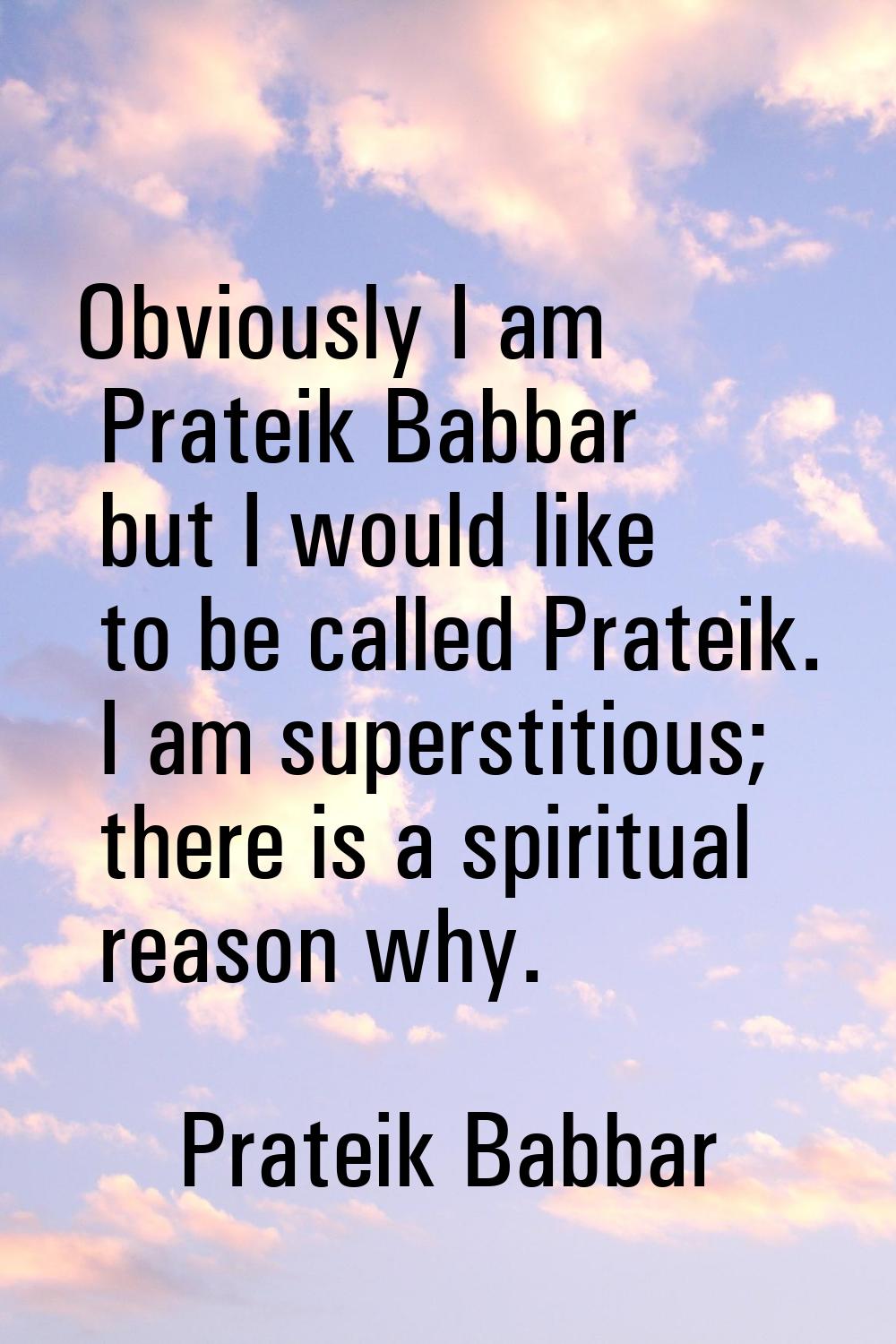 Obviously I am Prateik Babbar but I would like to be called Prateik. I am superstitious; there is a
